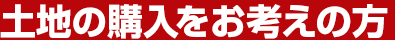 土地の購入をお考えの方